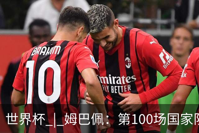 世界杯 | 姆巴佩：第100场国家队比赛意义非凡 但赢球才最重要